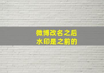 微博改名之后 水印是之前的